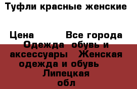 Туфли красные женские › Цена ­ 500 - Все города Одежда, обувь и аксессуары » Женская одежда и обувь   . Липецкая обл.